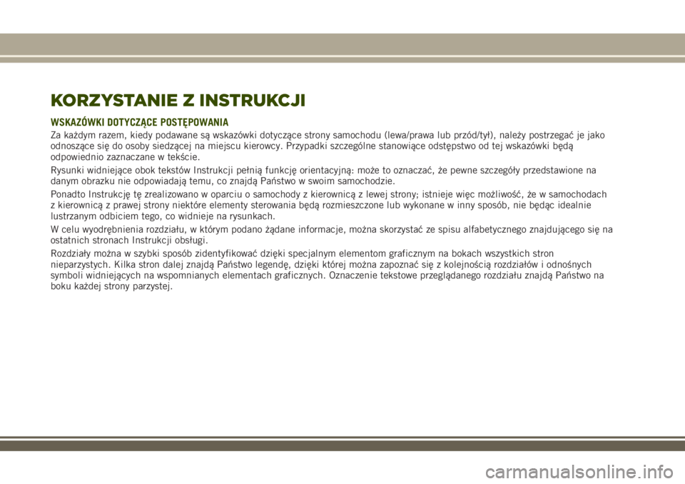 JEEP RENEGADE 2018  Instrukcja obsługi (in Polish) KORZYSTANIE Z INSTRUKCJI
WSKAZÓWKI DOTYCZĄCE POSTĘPOWANIA
Za każdym razem, kiedy podawane są wskazówki dotyczące strony samochodu (lewa/prawa lub przód/tył), należy postrzegać je jako
odnos