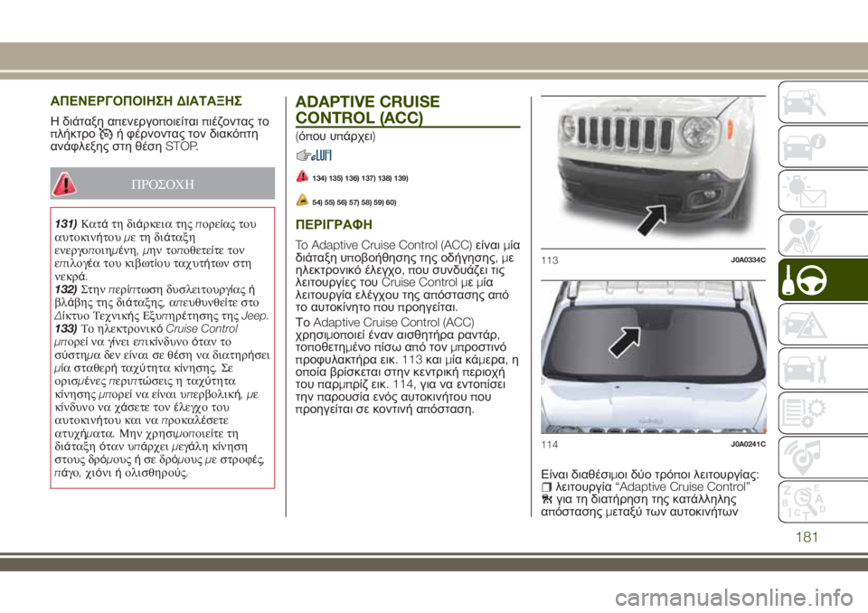 JEEP RENEGADE 2018  ΒΙΒΛΙΟ ΧΡΗΣΗΣ ΚΑΙ ΣΥΝΤΗΡΗΣΗΣ (in Greek) ΑΠΕΝΕΡΓΟΠΟΙΗΣΗΔΙΑΤΑΞΗΣ
Η διάταξη απενεργοποιείταιπιέζοντας το
πλήκτροή φέρνοντας τον διακόπτη
ανάφλεξης σ