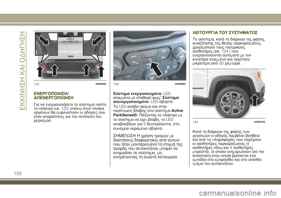 JEEP RENEGADE 2018  ΒΙΒΛΙΟ ΧΡΗΣΗΣ ΚΑΙ ΣΥΝΤΗΡΗΣΗΣ (in Greek) ΕΝΕΡΓΟΠΟΙΗΣΗ/
ΑΠΕΝΕΡΓΟΠΟΙΗΣΗ
Για να ενεργοποιήσετε το σύστημαπιέστε
τοπλήκτρο εικ. 123:επάνω στονπίνακα
οργά