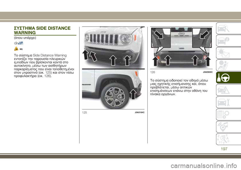JEEP RENEGADE 2018  ΒΙΒΛΙΟ ΧΡΗΣΗΣ ΚΑΙ ΣΥΝΤΗΡΗΣΗΣ (in Greek) ΣΥΣΤΗΜΑSIDE DISTANCE
WARNING
(όπου υπάρχει)
66)
Το σύστημαSide Distance Warning
εντοπίζει τηνπαρουσίαπλευρικών
εμποδίωνπου βρίσκ