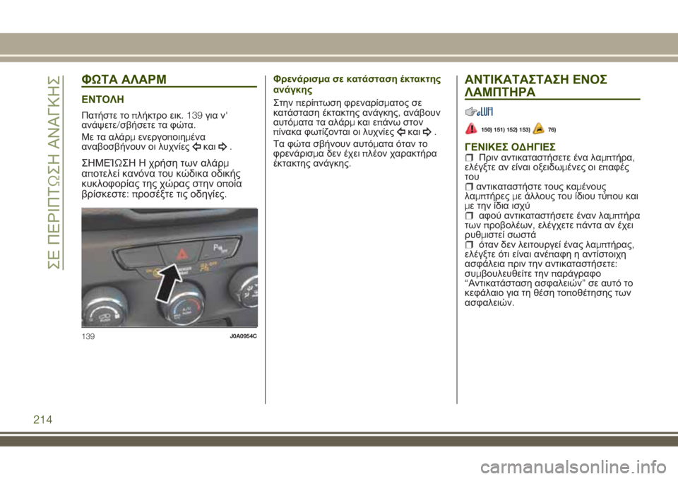 JEEP RENEGADE 2018  ΒΙΒΛΙΟ ΧΡΗΣΗΣ ΚΑΙ ΣΥΝΤΗΡΗΣΗΣ (in Greek) ΦΩΤΑ ΑΛΑΡΜ
ΕΝΤΟΛΗ
Πατήστε τοπλήκτρο εικ. 139για ν'
ανάψετε/σβήσετε τα φώτα.
Με τα αλάρμενεργοποιημένα
αναβοσ