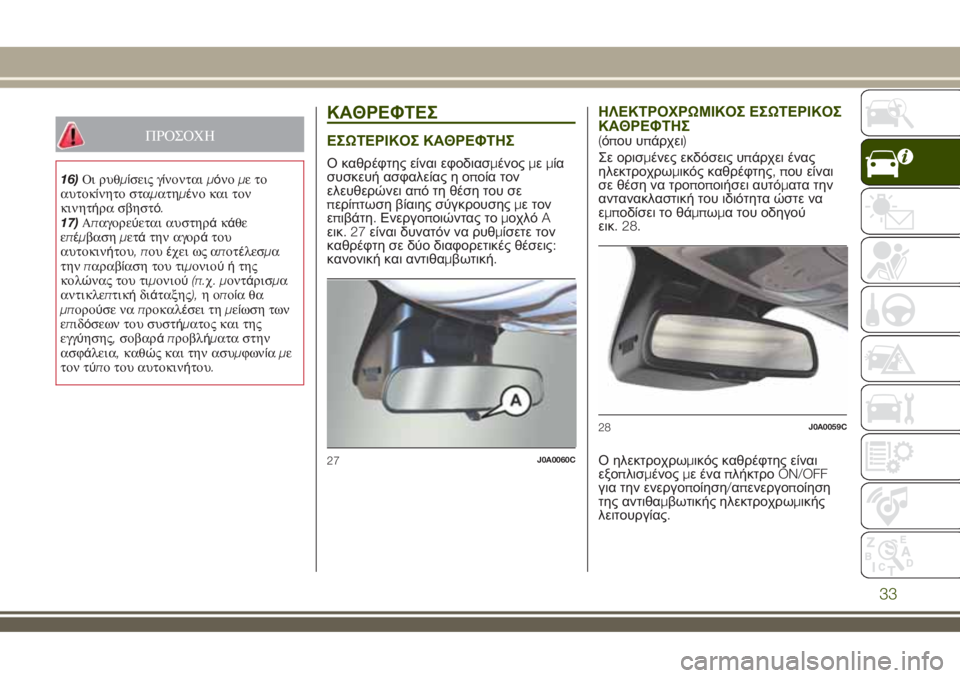 JEEP RENEGADE 2018  ΒΙΒΛΙΟ ΧΡΗΣΗΣ ΚΑΙ ΣΥΝΤΗΡΗΣΗΣ (in Greek) ΠΡΟΣΟΧΗ
16)Οι ρυθμίσεις γίνονταιμόνομετο
αυτοκίνητο σταματημένο και τον
κινητήρα σβηστό.
17)Απαγορεύεται αυστ