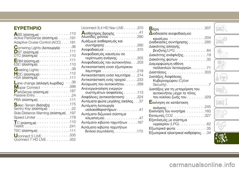 JEEP RENEGADE 2018  ΒΙΒΛΙΟ ΧΡΗΣΗΣ ΚΑΙ ΣΥΝΤΗΡΗΣΗΣ (in Greek) EYPETHPIO
ABS (σύστημα).............110
Active ParkSense (σύστημα).....191
Adaptive Cruise Control (ACC). . . .181
Cornering Lights (λειτουργία).....36
DST (σύστημα)....