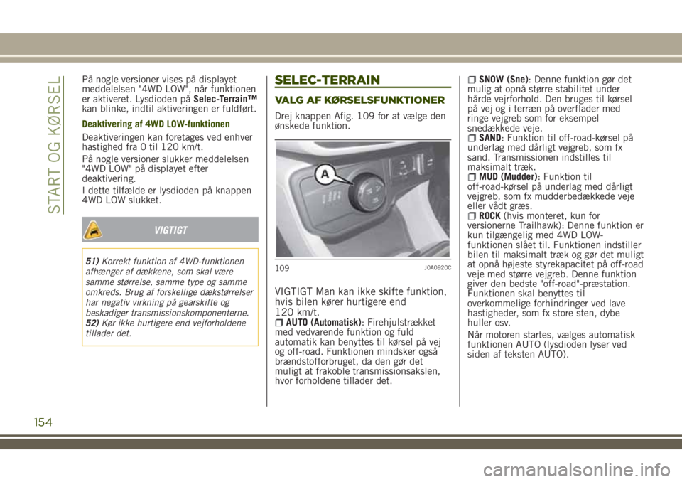 JEEP RENEGADE 2018  Brugs- og vedligeholdelsesvejledning (in Danish) På nogle versioner vises på displayet
meddelelsen "4WD LOW", når funktionen
er aktiveret. Lysdioden påSelec-Terrain™
kan blinke, indtil aktiveringen er fuldført.
Deaktivering af 4WD LOW