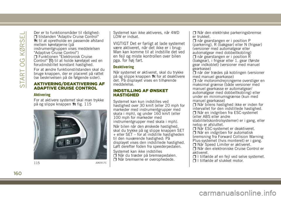 JEEP RENEGADE 2018  Brugs- og vedligeholdelsesvejledning (in Danish) Der er to funktionsmåder til rådighed:tilstanden "Adaptiv Cruise Control"til at opretholde en passende afstand
mellem køretøjerne (på
instrumentgruppen vises meddelelsen
"Adaptive Cru