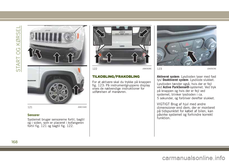 JEEP RENEGADE 2018  Brugs- og vedligeholdelsesvejledning (in Danish) Sensorer
Systemet bruger sensorerne fortil, bagtil
og i siden, som er placeret i kofangeren
fortil fig. 121 og bagtil fig. 122.
TILKOBLING/FRAKOBLING
For at aktivere skal du trykke på knappen
fig. 12