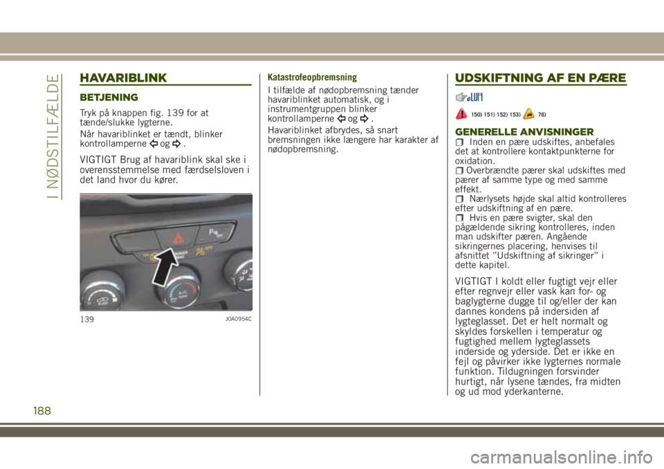 JEEP RENEGADE 2018 Brugs- og vedligeholdelsesvejledning (in Danish) HAVARIBLINK
BETJENING
Tryk på knappen fig. 139 for at
tænde/slukke lygterne.
Når havariblinket er tændt, blinker
kontrollamperne
og.
VIGTIGT Brug af havariblink skal ske i
overensstemmelse med fæ JEEP RENEGADE 2018 Brugs- og vedligeholdelsesvejledning (in Danish) HAVARIBLINK
BETJENING
Tryk på knappen fig. 139 for at
tænde/slukke lygterne.
Når havariblinket er tændt, blinker
kontrollamperne
og.
VIGTIGT Brug af havariblink skal ske i
overensstemmelse med fæ