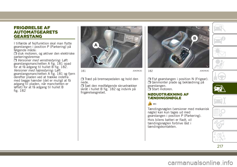JEEP RENEGADE 2018 Brugs- og vedligeholdelsesvejledning (in Danish) FRIGØRELSE AF
AUTOMATGEARETS
GEARSTANG
I tilfælde af fejlfunktion skal man flytte
gearstangen i position P (Parkering) på
følgende måde:
sluk motoren, og aktiver den elektriske
parkeringsbremse
V JEEP RENEGADE 2018 Brugs- og vedligeholdelsesvejledning (in Danish) FRIGØRELSE AF
AUTOMATGEARETS
GEARSTANG
I tilfælde af fejlfunktion skal man flytte
gearstangen i position P (Parkering) på
følgende måde:
sluk motoren, og aktiver den elektriske
parkeringsbremse
V