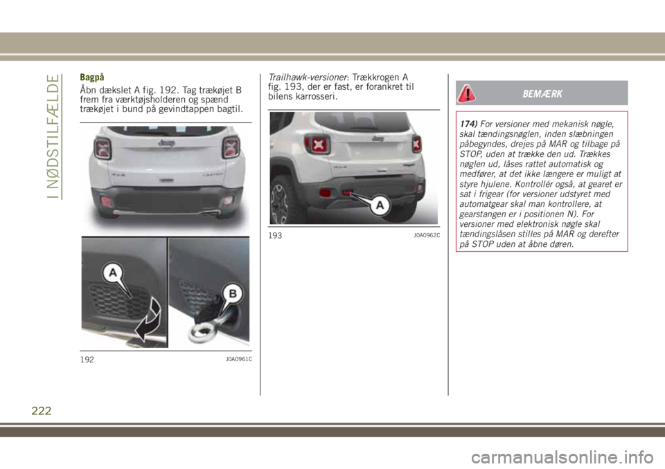 JEEP RENEGADE 2018 Brugs- og vedligeholdelsesvejledning (in Danish) Bagpå
Åbn dækslet A fig. 192. Tag trækøjet B
frem fra værktøjsholderen og spænd
trækøjet i bund på gevindtappen bagtil.Trailhawk-versioner: Trækkrogen A
fig. 193, der er fast, er forankret JEEP RENEGADE 2018 Brugs- og vedligeholdelsesvejledning (in Danish) Bagpå
Åbn dækslet A fig. 192. Tag trækøjet B
frem fra værktøjsholderen og spænd
trækøjet i bund på gevindtappen bagtil.Trailhawk-versioner: Trækkrogen A
fig. 193, der er fast, er forankret