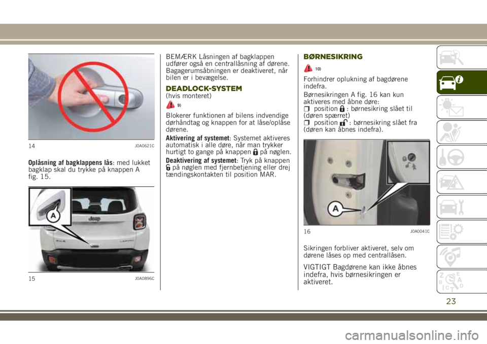 JEEP RENEGADE 2018  Brugs- og vedligeholdelsesvejledning (in Danish) Oplåsning af bagklappens lås: med lukket
bagklap skal du trykke på knappen A
fig. 15.BEMÆRK Låsningen af bagklappen
udfører også en centrallåsning af dørene.
Bagagerumsåbningen er deaktivere