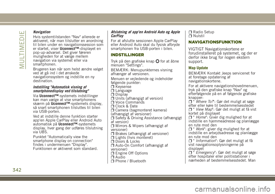 JEEP RENEGADE 2018  Brugs- og vedligeholdelsesvejledning (in Danish) Navigation
Hvis systemtilstanden "Nav" allerede er
aktiveret, når man tilslutter en anordning
til bilen under en navigationssession som
er startet, viserUconnect™-displayet en
pop-up-advars