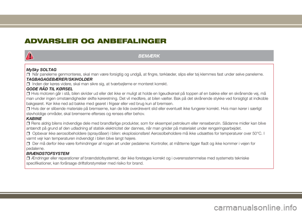 JEEP RENEGADE 2018  Brugs- og vedligeholdelsesvejledning (in Danish) ADVARSLER OG ANBEFALINGER
BEMÆRK
MySky SOLTAGNår panelerne genmonteres, skal man være forsigtig og undgå, at fingre, tørklæder, slips eller tøj klemmes fast under selve panelerne.
TAGBAGAGEBÆR