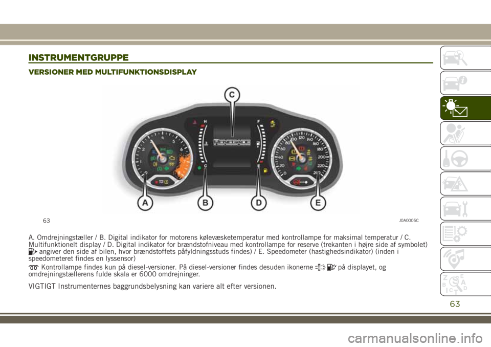 JEEP RENEGADE 2018  Brugs- og vedligeholdelsesvejledning (in Danish) INSTRUMENTGRUPPE
VERSIONER MED MULTIFUNKTIONSDISPLAY
A. Omdrejningstæller / B. Digital indikator for motorens kølevæsketemperatur med kontrollampe for maksimal temperatur / C.
Multifunktionelt disp