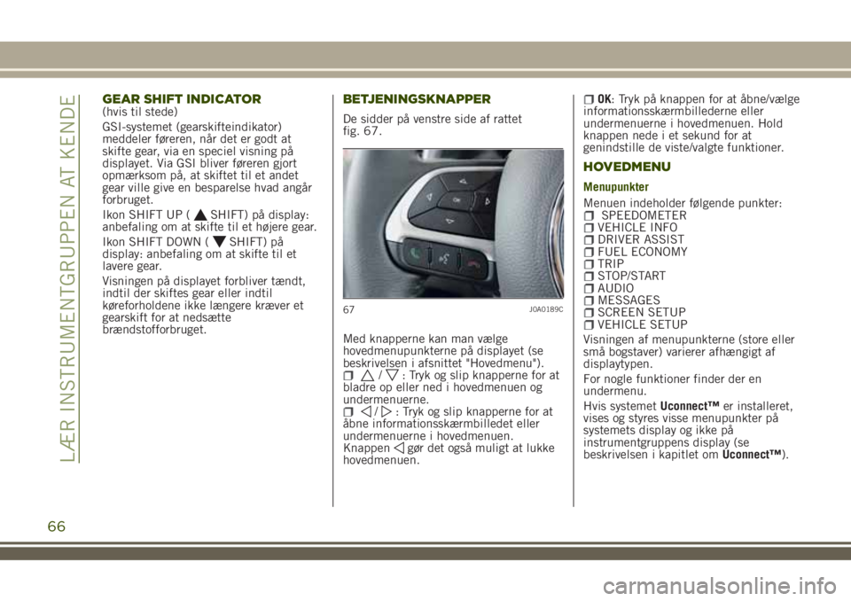 JEEP RENEGADE 2018  Brugs- og vedligeholdelsesvejledning (in Danish) GEAR SHIFT INDICATOR(hvis til stede)
GSI-systemet (gearskifteindikator)
meddeler føreren, når det er godt at
skifte gear, via en speciel visning på
displayet. Via GSI bliver føreren gjort
opmærks
