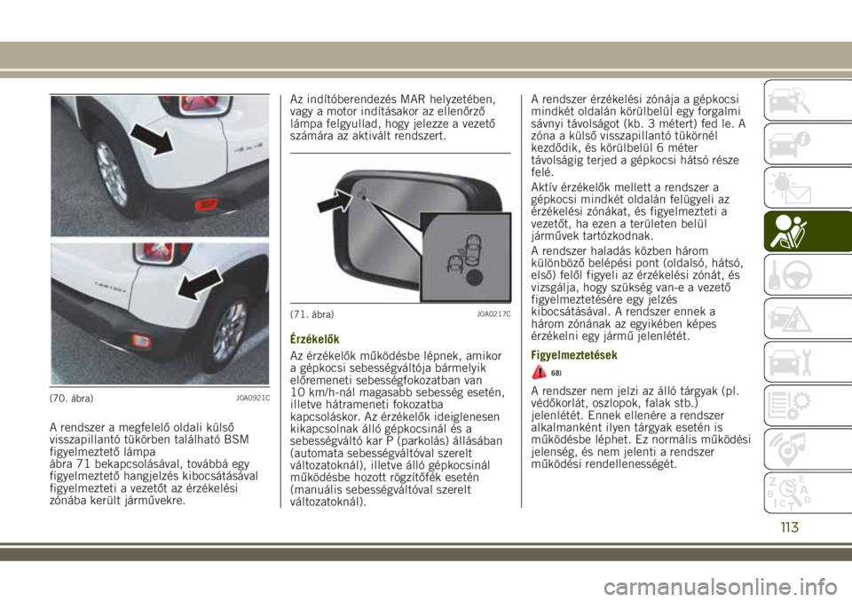 JEEP RENEGADE 2018  Kezelési és karbantartási útmutató (in Hungarian) A rendszer a megfelelő oldali külső
visszapillantó tükörben található BSM
figyelmeztető lámpa
ábra 71 bekapcsolásával, továbbá egy
figyelmeztető hangjelzés kibocsátásával
figyelmez