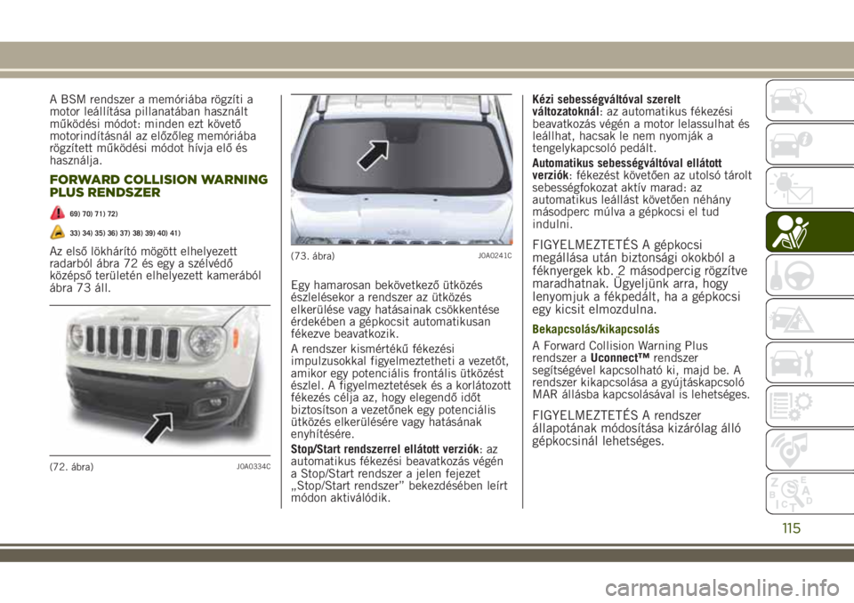 JEEP RENEGADE 2018  Kezelési és karbantartási útmutató (in Hungarian) A BSM rendszer a memóriába rögzíti a
motor leállítása pillanatában használt
működési módot: minden ezt követő
motorindításnál az előzőleg memóriába
rögzített működési módot