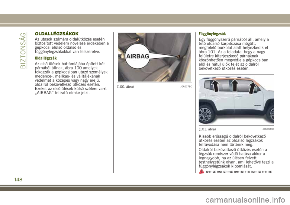 JEEP RENEGADE 2018 Kezelési és karbantartási útmutató (in Hungarian) OLDALLÉGZSÁKOK
Az utasok számára oldalütközés esetén
biztosított védelem növelése érdekében a
gépkocsi elülső oldalsó és
függönylégzsákokkal van felszerelve.
Oldallégzsák
Az e JEEP RENEGADE 2018 Kezelési és karbantartási útmutató (in Hungarian) OLDALLÉGZSÁKOK
Az utasok számára oldalütközés esetén
biztosított védelem növelése érdekében a
gépkocsi elülső oldalsó és
függönylégzsákokkal van felszerelve.
Oldallégzsák
Az e