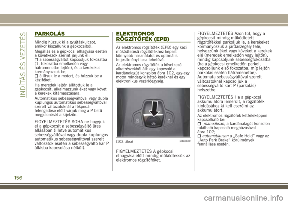 JEEP RENEGADE 2018 Kezelési és karbantartási útmutató (in Hungarian) PARKOLÁS
Mindig húzzuk ki a gyújtáskulcsot,
amikor kiszállunk a gépkocsiból.
Megállás és a gépkocsi elhagyása esetén
a következők szerint járjunk el:
a sebességváltót kapcsoljuk fok JEEP RENEGADE 2018 Kezelési és karbantartási útmutató (in Hungarian) PARKOLÁS
Mindig húzzuk ki a gyújtáskulcsot,
amikor kiszállunk a gépkocsiból.
Megállás és a gépkocsi elhagyása esetén
a következők szerint járjunk el:
a sebességváltót kapcsoljuk fok