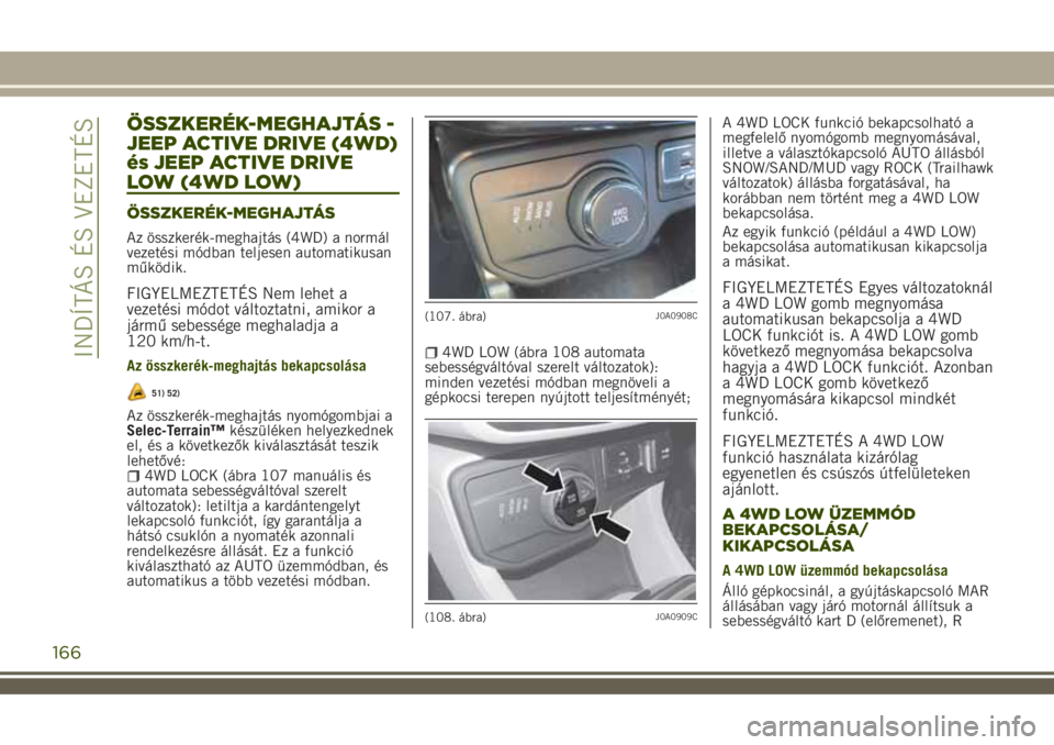 JEEP RENEGADE 2018 Kezelési és karbantartási útmutató (in Hungarian) ÖSSZKERÉK-MEGHAJTÁS -
JEEP ACTIVE DRIVE (4WD)
és JEEP ACTIVE DRIVE
LOW (4WD LOW)
ÖSSZKERÉK-MEGHAJTÁS
Az összkerék-meghajtás (4WD) a normál
vezetési módban teljesen automatikusan
működik JEEP RENEGADE 2018 Kezelési és karbantartási útmutató (in Hungarian) ÖSSZKERÉK-MEGHAJTÁS -
JEEP ACTIVE DRIVE (4WD)
és JEEP ACTIVE DRIVE
LOW (4WD LOW)
ÖSSZKERÉK-MEGHAJTÁS
Az összkerék-meghajtás (4WD) a normál
vezetési módban teljesen automatikusan
működik
