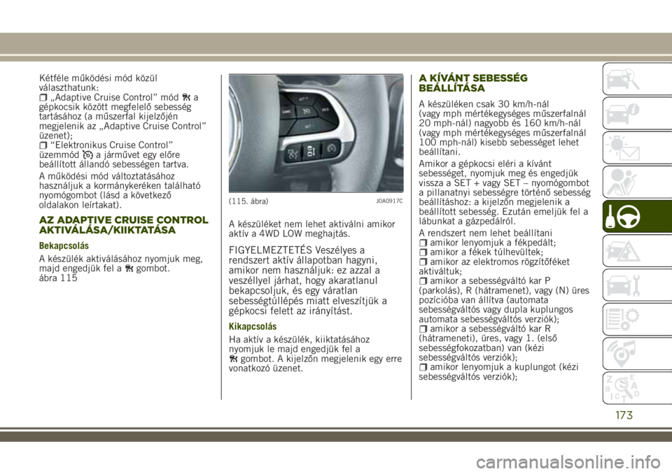 JEEP RENEGADE 2018 Kezelési és karbantartási útmutató (in Hungarian) Kétféle működési mód közül
választhatunk:
„Adaptive Cruise Control” móda
gépkocsik között megfelelő sebesség
tartásához (a műszerfal kijelzőjén
megjelenik az „Adaptive Cruise JEEP RENEGADE 2018 Kezelési és karbantartási útmutató (in Hungarian) Kétféle működési mód közül
választhatunk:
„Adaptive Cruise Control” móda
gépkocsik között megfelelő sebesség
tartásához (a műszerfal kijelzőjén
megjelenik az „Adaptive Cruise