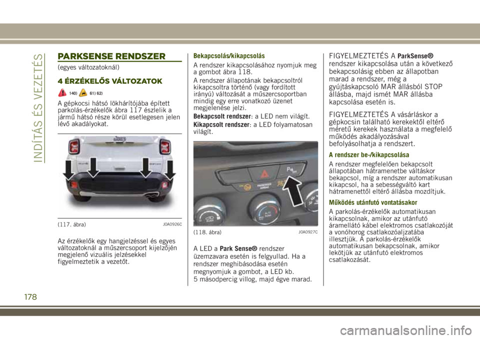 JEEP RENEGADE 2018 Kezelési és karbantartási útmutató (in Hungarian) PARKSENSE RENDSZER
(egyes változatoknál)
4 ÉRZÉKELŐS VÁLTOZATOK
140)61) 62)
A gépkocsi hátsó lökhárítójába épített
parkolás-érzékelők ábra 117 észlelik a
jármű hátsó része k JEEP RENEGADE 2018 Kezelési és karbantartási útmutató (in Hungarian) PARKSENSE RENDSZER
(egyes változatoknál)
4 ÉRZÉKELŐS VÁLTOZATOK
140)61) 62)
A gépkocsi hátsó lökhárítójába épített
parkolás-érzékelők ábra 117 észlelik a
jármű hátsó része k