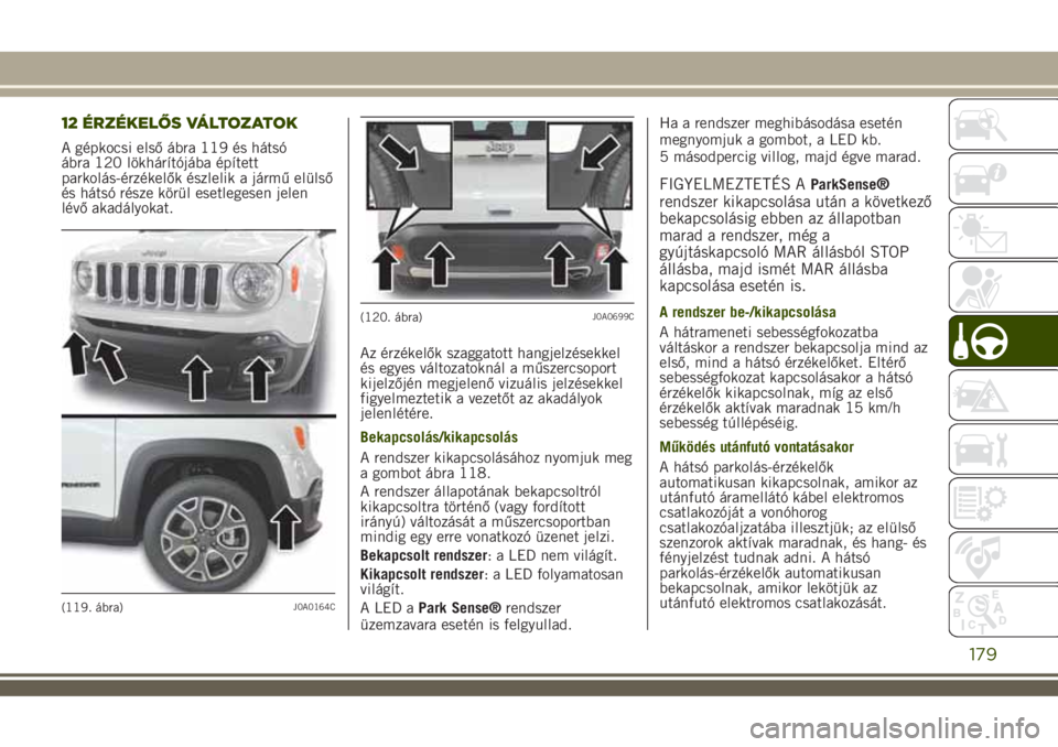 JEEP RENEGADE 2018 Kezelési és karbantartási útmutató (in Hungarian) 12 ÉRZÉKELŐS VÁLTOZATOK
A gépkocsi első ábra 119 és hátsó
ábra 120 lökhárítójába épített
parkolás-érzékelők észlelik a jármű elülső
és hátsó része körül esetlegesen je JEEP RENEGADE 2018 Kezelési és karbantartási útmutató (in Hungarian) 12 ÉRZÉKELŐS VÁLTOZATOK
A gépkocsi első ábra 119 és hátsó
ábra 120 lökhárítójába épített
parkolás-érzékelők észlelik a jármű elülső
és hátsó része körül esetlegesen je