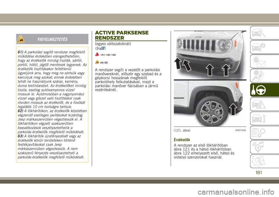 JEEP RENEGADE 2018 Kezelési és karbantartási útmutató (in Hungarian) FIGYELMEZTETÉS
61)A parkolást segítő rendszer megfelelő
működése érdekében elengedhetetlen,
hogy az érzékelők mindig tiszták, sártól,
portól, hótól, jégtől mentesek legyenek. Az
JEEP RENEGADE 2018 Kezelési és karbantartási útmutató (in Hungarian) FIGYELMEZTETÉS
61)A parkolást segítő rendszer megfelelő
működése érdekében elengedhetetlen,
hogy az érzékelők mindig tiszták, sártól,
portól, hótól, jégtől mentesek legyenek. Az