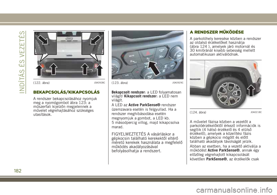 JEEP RENEGADE 2018 Kezelési és karbantartási útmutató (in Hungarian) BEKAPCSOLÁS/KIKAPCSOLÁS
A rendszer bekapcsolásához nyomjuk
meg a nyomógombot ábra 123: a
műszerfali kijelzőn megjelennek a
művelet végrehajtásához szükséges
utasítások.Bekapcsolt rends JEEP RENEGADE 2018 Kezelési és karbantartási útmutató (in Hungarian) BEKAPCSOLÁS/KIKAPCSOLÁS
A rendszer bekapcsolásához nyomjuk
meg a nyomógombot ábra 123: a
műszerfali kijelzőn megjelennek a
művelet végrehajtásához szükséges
utasítások.Bekapcsolt rends