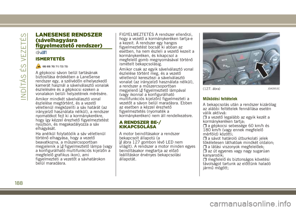 JEEP RENEGADE 2018 Kezelési és karbantartási útmutató (in Hungarian) LANESENSE RENDSZER
(sávelhagyásra
figyelmeztető rendszer)
ISMERTETÉS
68) 69) 70) 71) 72) 73)
A gépkocsi sávon belül tartásának
biztosítása érdekében a LaneSense
rendszer egy, a szélvéd JEEP RENEGADE 2018 Kezelési és karbantartási útmutató (in Hungarian) LANESENSE RENDSZER
(sávelhagyásra
figyelmeztető rendszer)
ISMERTETÉS
68) 69) 70) 71) 72) 73)
A gépkocsi sávon belül tartásának
biztosítása érdekében a LaneSense
rendszer egy, a szélvéd