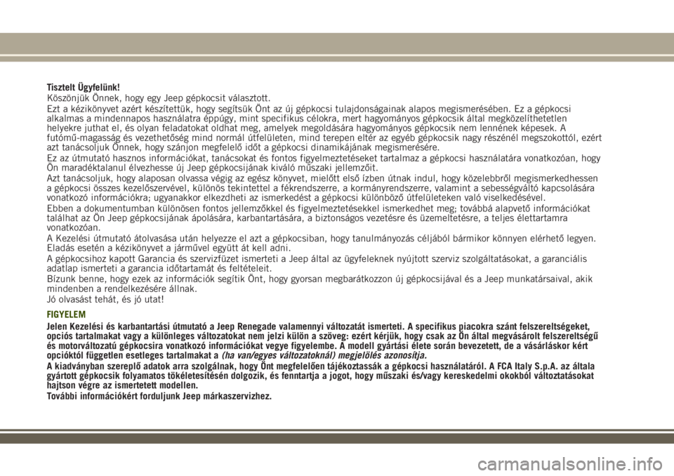 JEEP RENEGADE 2018  Kezelési és karbantartási útmutató (in Hungarian) Tisztelt Ügyfelünk!
Köszönjük Önnek, hogy egy Jeep gépkocsit választott.
Ezt a kézikönyvet azért készítettük, hogy segítsük Önt az új gépkocsi tulajdonságainak alapos megismerésé
