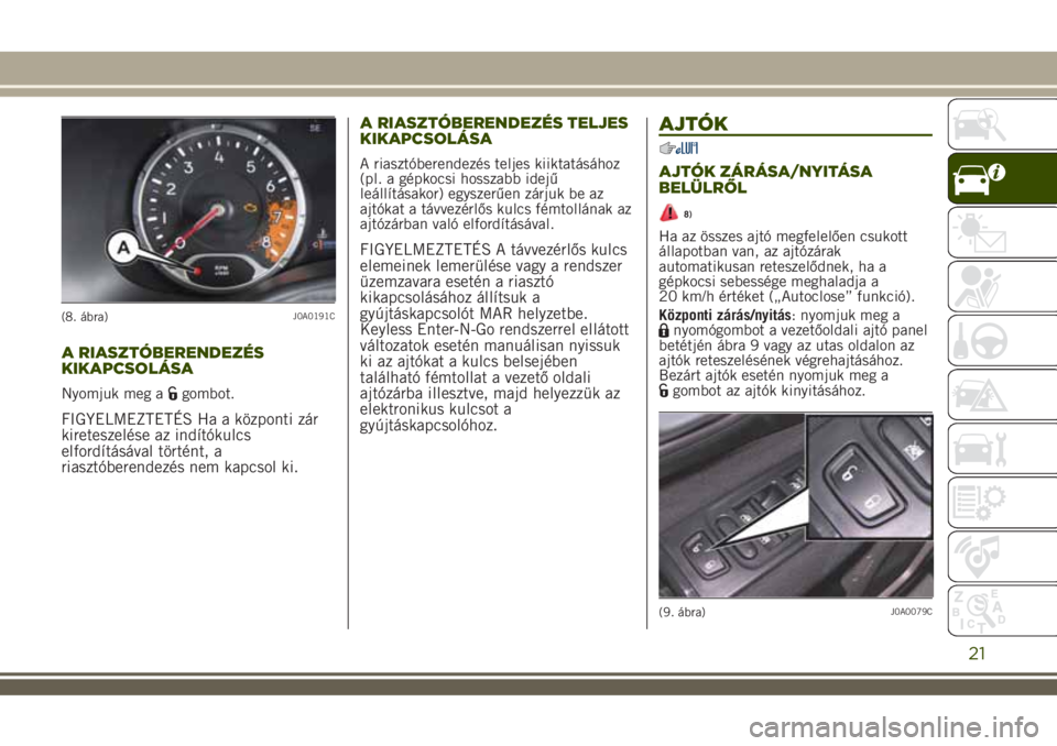 JEEP RENEGADE 2018  Kezelési és karbantartási útmutató (in Hungarian) A RIASZTÓBERENDEZÉS
KIKAPCSOLÁSA
Nyomjuk meg agombot.
FIGYELMEZTETÉS Ha a központi zár
kireteszelése az indítókulcs
elfordításával történt, a
riasztóberendezés nem kapcsol ki.A RIASZT