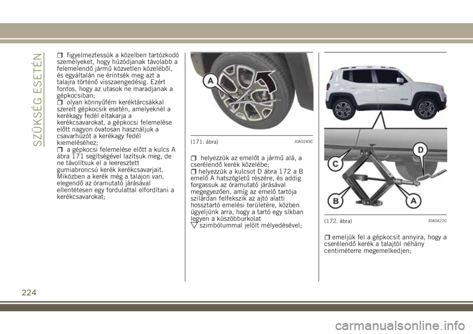 JEEP RENEGADE 2018 Kezelési és karbantartási útmutató (in Hungarian) figyelmeztessük a közelben tartózkodó
személyeket, hogy húzódjanak távolabb a
felemelendő jármű közvetlen közeléből,
és egyáltalán ne érintsék meg azt a
talajra történő visszaen JEEP RENEGADE 2018 Kezelési és karbantartási útmutató (in Hungarian) figyelmeztessük a közelben tartózkodó
személyeket, hogy húzódjanak távolabb a
felemelendő jármű közvetlen közeléből,
és egyáltalán ne érintsék meg azt a
talajra történő visszaen