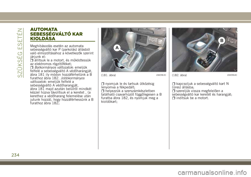 JEEP RENEGADE 2018 Kezelési és karbantartási útmutató (in Hungarian) A U T O M ATA
SEBESSÉGVÁLTÓ KAR
KIOLDÁSA
Meghibásodás esetén az automata
sebességváltó kar P (parkolás) állásból
való elmozdításához a következők szerint
járjunk el:
állítsuk le JEEP RENEGADE 2018 Kezelési és karbantartási útmutató (in Hungarian) A U T O M ATA
SEBESSÉGVÁLTÓ KAR
KIOLDÁSA
Meghibásodás esetén az automata
sebességváltó kar P (parkolás) állásból
való elmozdításához a következők szerint
járjunk el:
állítsuk le