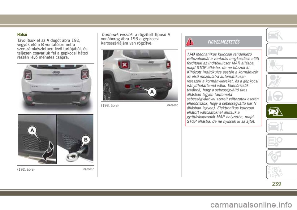 JEEP RENEGADE 2018 Kezelési és karbantartási útmutató (in Hungarian) Hátsó
Távolítsuk el az A dugót ábra 192,
vegyük elő a B vontatószemet a
szerszámkészletben lévő tartójából, és
teljesen csavarjuk fel a gépkocsi hátsó
részén lévő menetes csapr JEEP RENEGADE 2018 Kezelési és karbantartási útmutató (in Hungarian) Hátsó
Távolítsuk el az A dugót ábra 192,
vegyük elő a B vontatószemet a
szerszámkészletben lévő tartójából, és
teljesen csavarjuk fel a gépkocsi hátsó
részén lévő menetes csapr