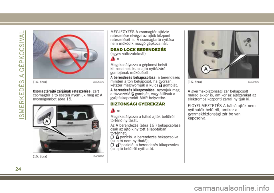 JEEP RENEGADE 2018  Kezelési és karbantartási útmutató (in Hungarian) Csomagtérajtó zárjának reteszelése: zárt
csomagtér ajtó esetén nyomjuk meg az A
nyomógombot ábra 15.MEGJEGYZÉS A csomagtér ajtózár
reteszelése elvégzi az ajtók központi
reteszelés