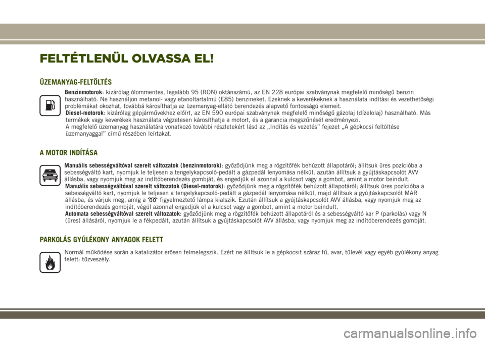 JEEP RENEGADE 2018  Kezelési és karbantartási útmutató (in Hungarian) FELTÉTLENÜL OLVASSA EL!
ÜZEMANYAG-FELTÖLTÉS
Benzinmotorok: kizárólag ólommentes, legalább 95 (RON) oktánszámú, az EN 228 európai szabványnak megfelelő minőségű benzin
használható. 