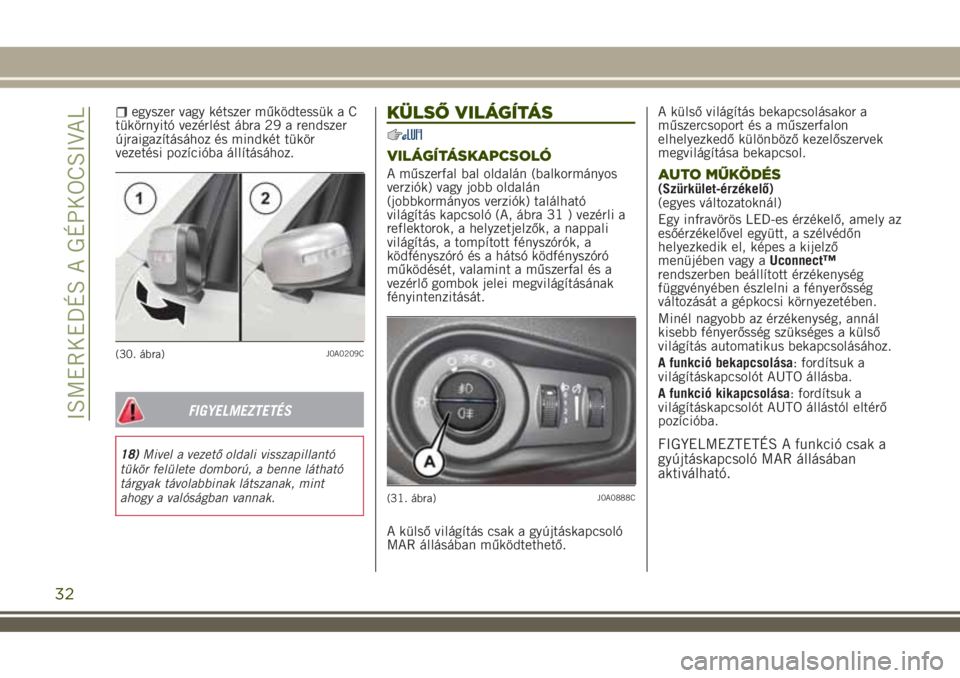JEEP RENEGADE 2018  Kezelési és karbantartási útmutató (in Hungarian) egyszer vagy kétszer működtessük a C
tükörnyitó vezérlést ábra 29 a rendszer
újraigazításához és mindkét tükör
vezetési pozícióba állításához.
FIGYELMEZTETÉS
18)Mivel a vezet