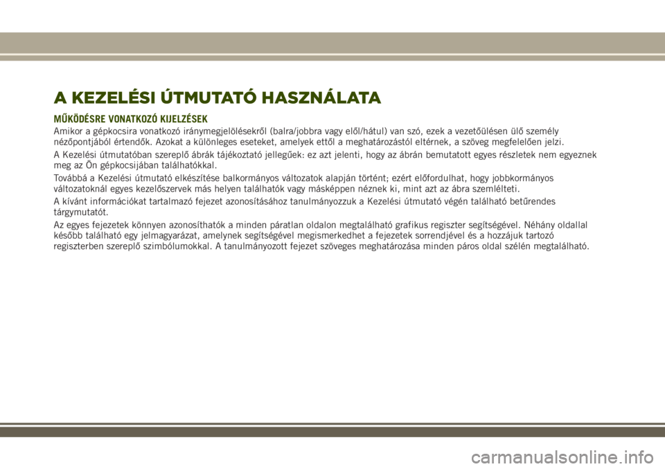 JEEP RENEGADE 2018  Kezelési és karbantartási útmutató (in Hungarian) A KEZELÉSI ÚTMUTATÓ HASZNÁLATA
MŰKÖDÉSRE VONATKOZÓ KIJELZÉSEK
Amikor a gépkocsira vonatkozó iránymegjelölésekről (balra/jobbra vagy elől/hátul) van szó, ezek a vezetőülésen ülő 
