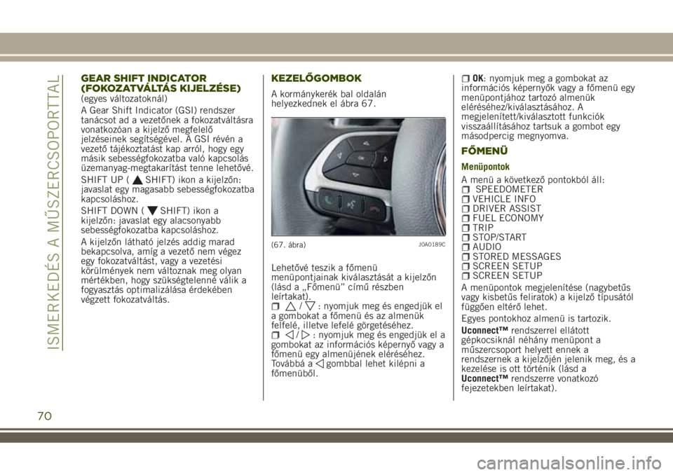JEEP RENEGADE 2018  Kezelési és karbantartási útmutató (in Hungarian) GEAR SHIFT INDICATOR
(FOKOZATVÁLTÁS KIJELZÉSE)
(egyes változatoknál)
A Gear Shift Indicator (GSI) rendszer
tanácsot ad a vezetőnek a fokozatváltásra
vonatkozóan a kijelző megfelelő
jelzés