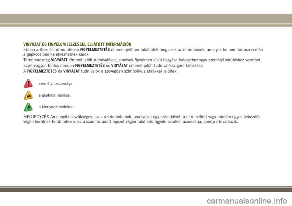 JEEP RENEGADE 2018  Kezelési és karbantartási útmutató (in Hungarian) VIGYÁZAT ÉS FIGYELEM JELZÉSSEL ELLÁTOTT INFORMÁCIÓK
Ebben a Kezelési útmutatóbanFIGYELMEZTETÉScímmel jelölten találhatók meg azok az információk, amelyek be nem tartása esetén
a gép