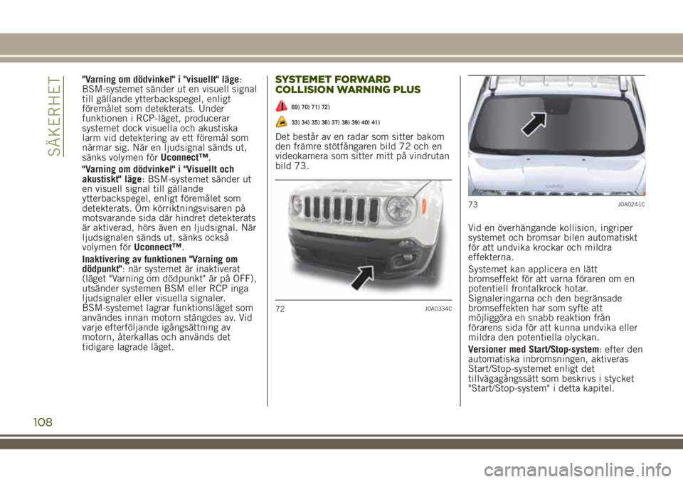 JEEP RENEGADE 2018 Drift- och underhållshandbok (in Swedish) "Varning om dödvinkel" i "visuellt" läge:
BSM-systemet sänder ut en visuell signal
till gällande ytterbackspegel, enligt
föremålet som detekterats. Under
funktionen i RCP-läget, JEEP RENEGADE 2018 Drift- och underhållshandbok (in Swedish) "Varning om dödvinkel" i "visuellt" läge:
BSM-systemet sänder ut en visuell signal
till gällande ytterbackspegel, enligt
föremålet som detekterats. Under
funktionen i RCP-läget,