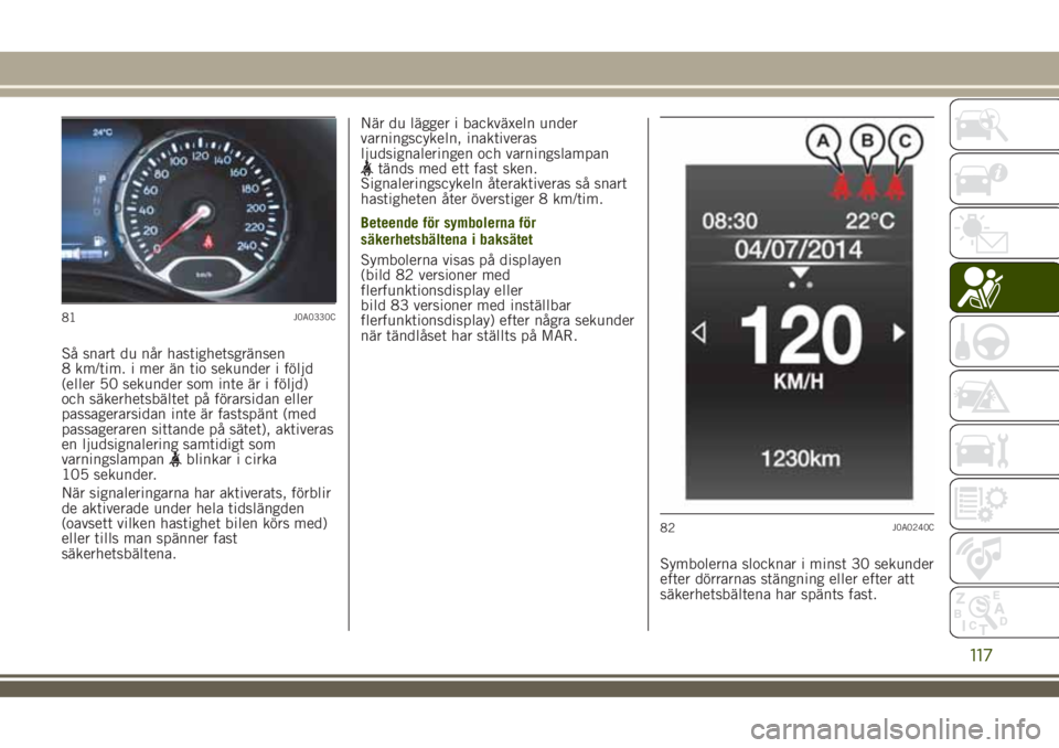 JEEP RENEGADE 2018 Drift- och underhållshandbok (in Swedish) Så snart du når hastighetsgränsen
8 km/tim. i mer än tio sekunder i följd
(eller 50 sekunder som inte är i följd)
och säkerhetsbältet på förarsidan eller
passagerarsidan inte är fastspänt JEEP RENEGADE 2018 Drift- och underhållshandbok (in Swedish) Så snart du når hastighetsgränsen
8 km/tim. i mer än tio sekunder i följd
(eller 50 sekunder som inte är i följd)
och säkerhetsbältet på förarsidan eller
passagerarsidan inte är fastspänt