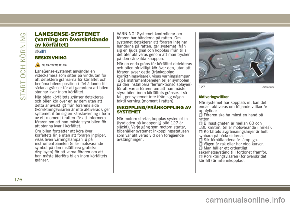 JEEP RENEGADE 2018 Drift- och underhållshandbok (in Swedish) LANESENSE-SYSTEMET
(varning om överskridande
av körfältet)
BESKRIVNING
68) 69) 70) 71) 72) 73)
LaneSense-systemet använder en
videokamera som sitter på vindrutan för
att detektera gränserna fö JEEP RENEGADE 2018 Drift- och underhållshandbok (in Swedish) LANESENSE-SYSTEMET
(varning om överskridande
av körfältet)
BESKRIVNING
68) 69) 70) 71) 72) 73)
LaneSense-systemet använder en
videokamera som sitter på vindrutan för
att detektera gränserna fö