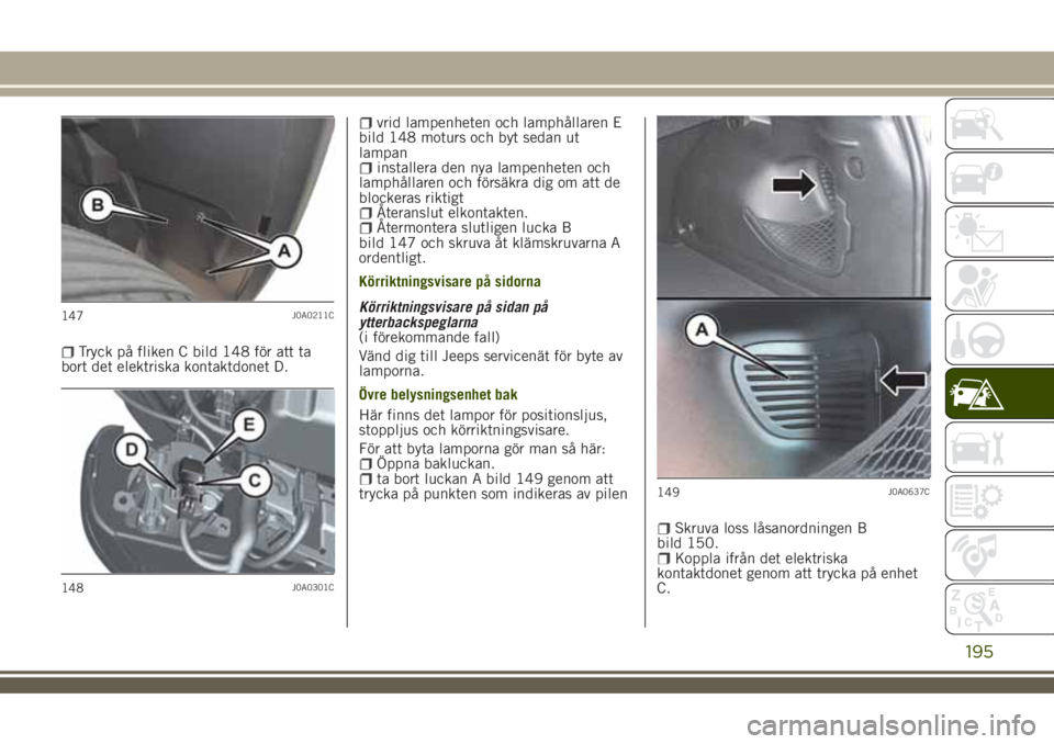 JEEP RENEGADE 2018 Drift- och underhållshandbok (in Swedish) Tryck på fliken C bild 148 för att ta
bort det elektriska kontaktdonet D.
vrid lampenheten och lamphållaren E
bild 148 moturs och byt sedan ut
lampan
installera den nya lampenheten och
lamphållare JEEP RENEGADE 2018 Drift- och underhållshandbok (in Swedish) Tryck på fliken C bild 148 för att ta
bort det elektriska kontaktdonet D.
vrid lampenheten och lamphållaren E
bild 148 moturs och byt sedan ut
lampan
installera den nya lampenheten och
lamphållare