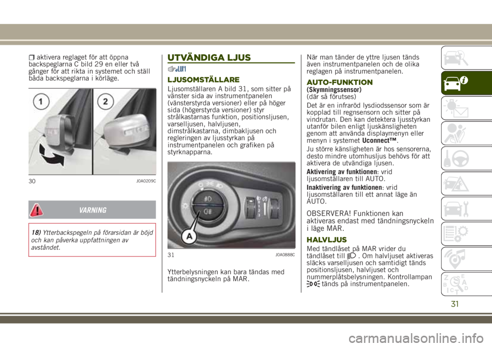 JEEP RENEGADE 2018 Drift- och underhållshandbok (in Swedish) aktivera reglaget för att öppna
backspeglarna C bild 29 en eller två
gånger för att rikta in systemet och ställ
båda backspeglarna i körläge.
VARNING
18)Ytterbackspegeln på förarsidan är b JEEP RENEGADE 2018 Drift- och underhållshandbok (in Swedish) aktivera reglaget för att öppna
backspeglarna C bild 29 en eller två
gånger för att rikta in systemet och ställ
båda backspeglarna i körläge.
VARNING
18)Ytterbackspegeln på förarsidan är b