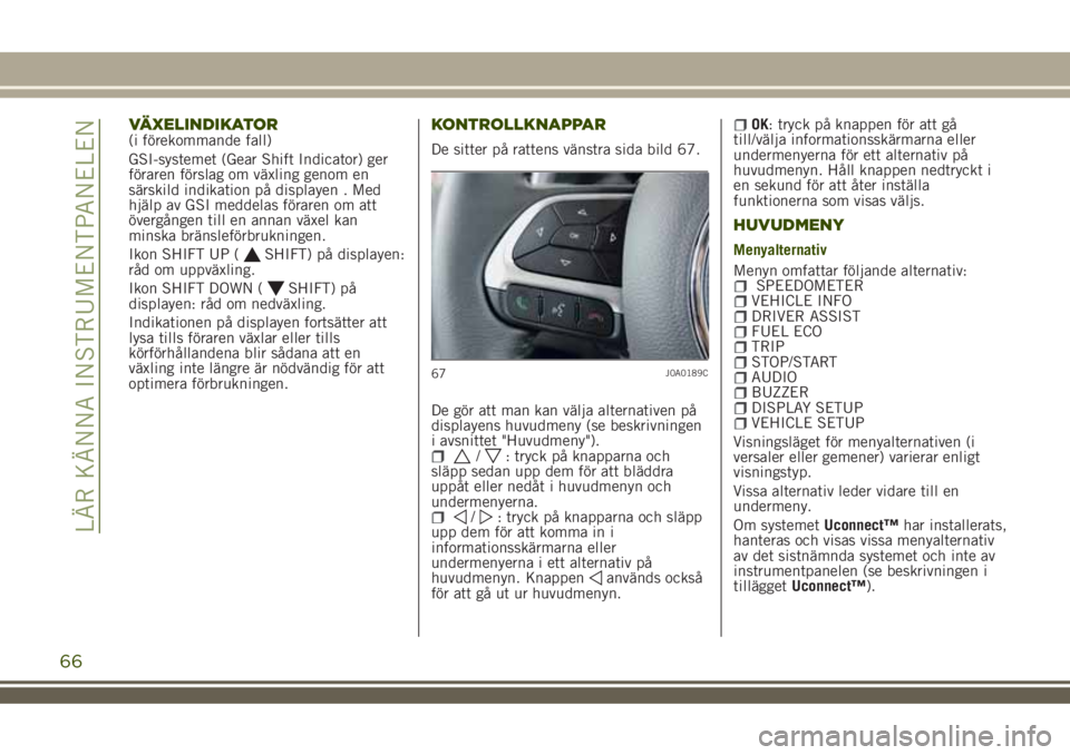 JEEP RENEGADE 2018 Drift- och underhållshandbok (in Swedish) VÄXELINDIKATOR(i förekommande fall)
GSI-systemet (Gear Shift Indicator) ger
föraren förslag om växling genom en
särskild indikation på displayen . Med
hjälp av GSI meddelas föraren om att
öv JEEP RENEGADE 2018 Drift- och underhållshandbok (in Swedish) VÄXELINDIKATOR(i förekommande fall)
GSI-systemet (Gear Shift Indicator) ger
föraren förslag om växling genom en
särskild indikation på displayen . Med
hjälp av GSI meddelas föraren om att
öv