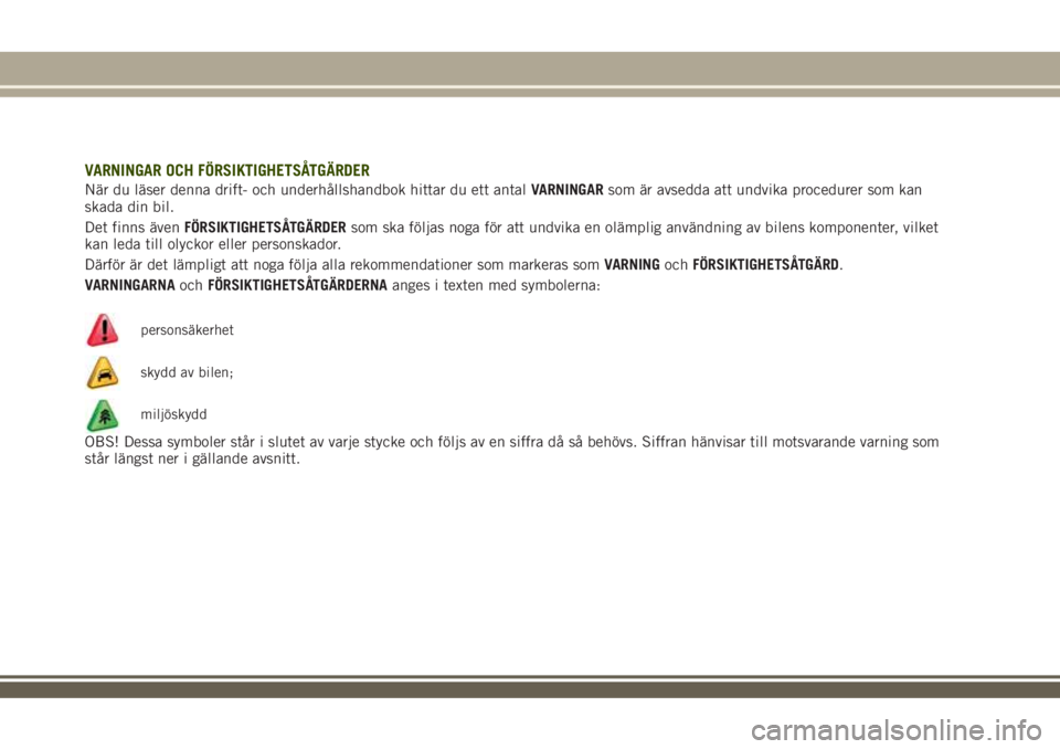 JEEP RENEGADE 2018  Drift- och underhållshandbok (in Swedish) VARNINGAR OCH FÖRSIKTIGHETSÅTGÄRDER
När du läser denna drift- och underhållshandbok hittar du ett antalVARNINGARsom är avsedda att undvika procedurer som kan
skada din bil.
Det finns ävenFÖRS