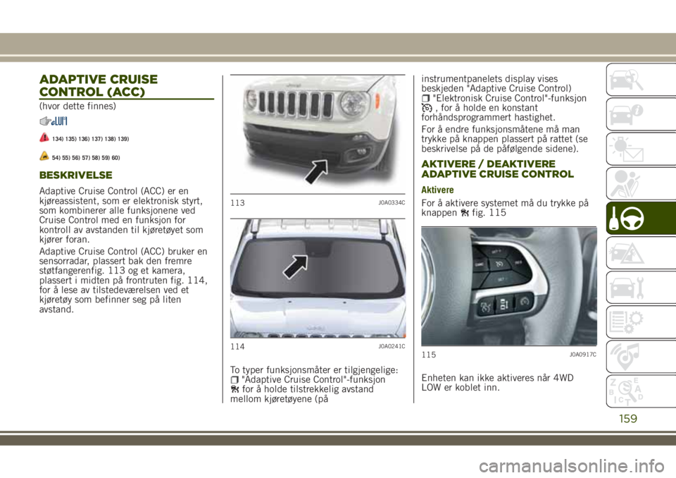 JEEP RENEGADE 2018 Drift- og vedlikeholdshåndbok (in Norwegian) ADAPTIVE CRUISE
CONTROL (ACC)
(hvor dette finnes)
134) 135) 136) 137) 138) 139)
54) 55) 56) 57) 58) 59) 60)
BESKRIVELSE
Adaptive Cruise Control (ACC) er en
kjøreassistent, som er elektronisk styrt,
s JEEP RENEGADE 2018 Drift- og vedlikeholdshåndbok (in Norwegian) ADAPTIVE CRUISE
CONTROL (ACC)
(hvor dette finnes)
134) 135) 136) 137) 138) 139)
54) 55) 56) 57) 58) 59) 60)
BESKRIVELSE
Adaptive Cruise Control (ACC) er en
kjøreassistent, som er elektronisk styrt,
s