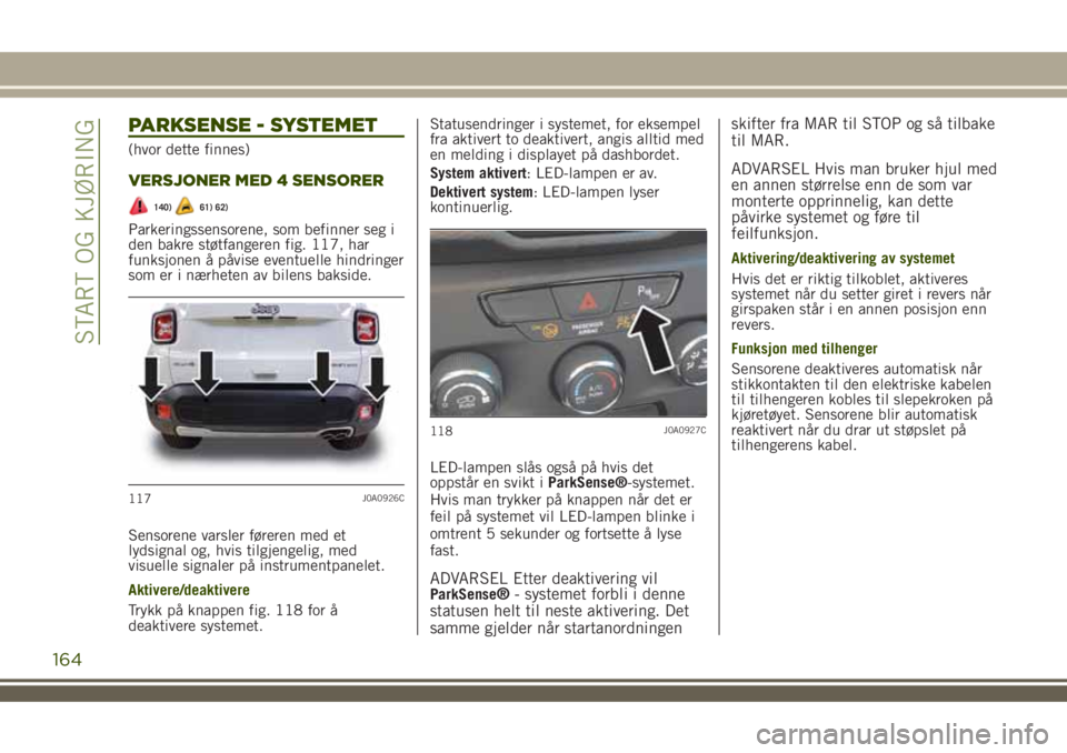 JEEP RENEGADE 2018 Drift- og vedlikeholdshåndbok (in Norwegian) PARKSENSE - SYSTEMET
(hvor dette finnes)
VERSJONER MED 4 SENSORER
140)61) 62)
Parkeringssensorene, som befinner seg i
den bakre støtfangeren fig. 117, har
funksjonen å påvise eventuelle hindringer
JEEP RENEGADE 2018 Drift- og vedlikeholdshåndbok (in Norwegian) PARKSENSE - SYSTEMET
(hvor dette finnes)
VERSJONER MED 4 SENSORER
140)61) 62)
Parkeringssensorene, som befinner seg i
den bakre støtfangeren fig. 117, har
funksjonen å påvise eventuelle hindringer
