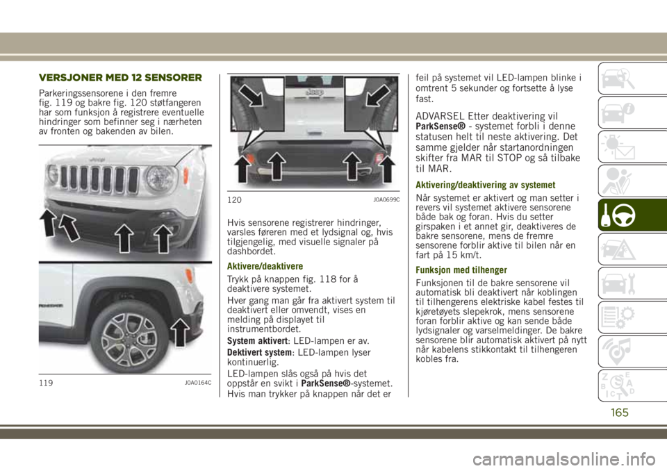 JEEP RENEGADE 2018 Drift- og vedlikeholdshåndbok (in Norwegian) VERSJONER MED 12 SENSORER
Parkeringssensorene i den fremre
fig. 119 og bakre fig. 120 støtfangeren
har som funksjon å registrere eventuelle
hindringer som befinner seg i nærheten
av fronten og bake JEEP RENEGADE 2018 Drift- og vedlikeholdshåndbok (in Norwegian) VERSJONER MED 12 SENSORER
Parkeringssensorene i den fremre
fig. 119 og bakre fig. 120 støtfangeren
har som funksjon å registrere eventuelle
hindringer som befinner seg i nærheten
av fronten og bake